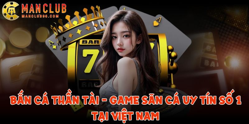 Bắn Cá Thần Tài - Game săn cá uy tín số 1 tại ManClub 9 ban ca than tai