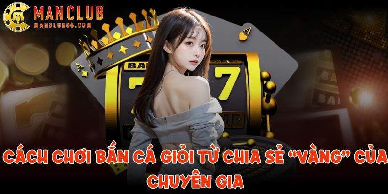 Cách chơi bắn cá giỏi từ chia sẻ “Vàng” của chuyên gia 6 cach choi ban ca gioi