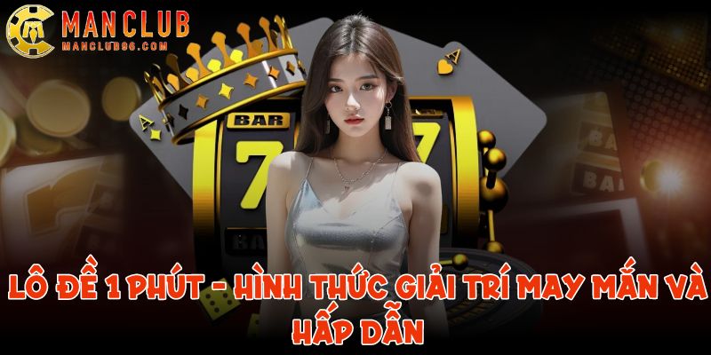 Lô đề 1 phút - Hình thức giải trí hấp dẫn tại ManClub 1 lo de 1 phut