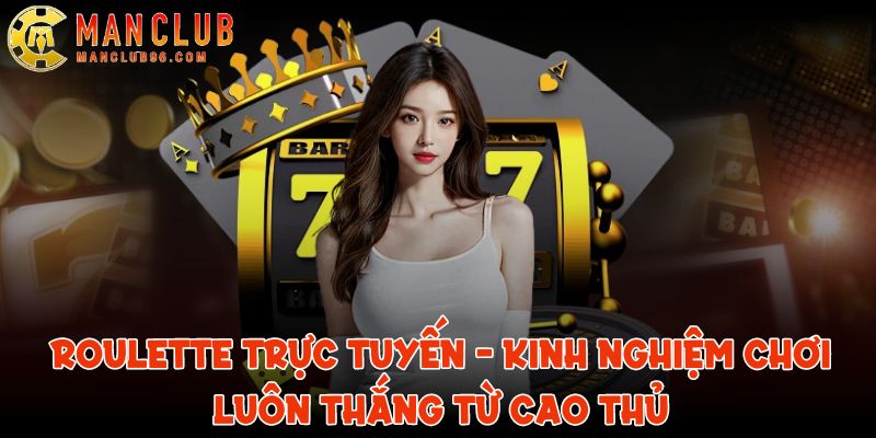 Roulette trực tuyến - Kinh nghiệm chơi tại ManClub luôn thắng 9 roulette truc tuyen
